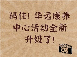 碼??！華遠(yuǎn)康養(yǎng)中心活動全新升級了！