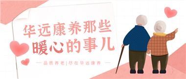 溫情相伴，華遠(yuǎn)康養(yǎng)中心的暖心故事！